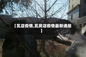 【瓦店疫情,瓦房店疫情最新通报】