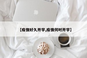 【疫情好久开学,疫情何时开学】