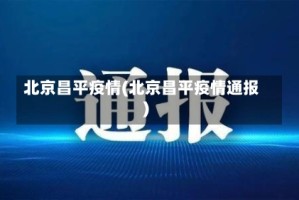 北京昌平疫情(北京昌平疫情通报)