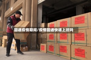 圆通疫情期间/疫情圆通快递上班吗
