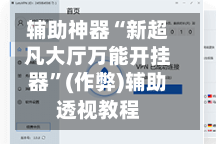 辅助神器“新超凡大厅万能开挂器”(作弊)辅助透视教程