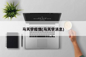 马天宇疫情(马天宇消息)