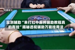实测辅助“来打红中麻将辅助教程真的有挂”揭秘透视辅助万能挂用法
