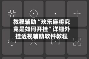 教程辅助“欢乐麻将究竟是如何开挂”详细外挂透视辅助软件教程