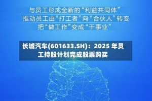 长城汽车(601633.SH)：2025 年员工持股计划完成股票购买