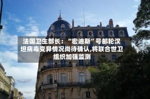 法国卫生部长：“宏迪斯”号邮轮汉坦病毒变异情况尚待确认,将联合世卫组织加强监测