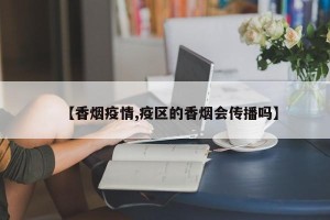 【香烟疫情,疫区的香烟会传播吗】