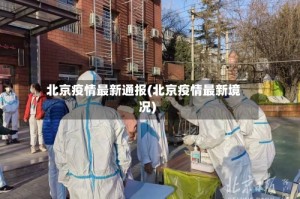 北京疫情最新通报(北京疫情最新境况)