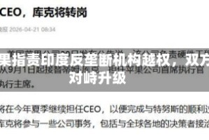 苹果指责印度反垄断机构越权，双方对峙升级