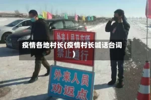 疫情各地村长(疫情村长喊话台词)