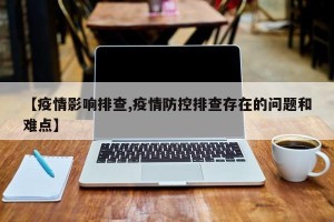 【疫情影响排查,疫情防控排查存在的问题和难点】
