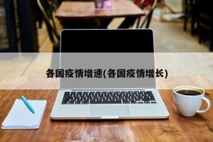 各国疫情增速(各国疫情增长)
