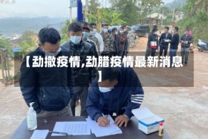 【勐撤疫情,勐腊疫情最新消息】
