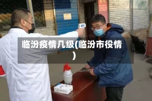 临汾疫情几级(临汾市役情)