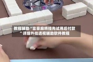 教程辅助“富豪麻将挂先试用后付款”详细外挂透视辅助软件教程