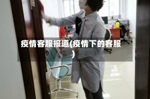 疫情客服报道(疫情下的客服)