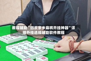 教程辅助“微乐家乡麻将开挂神器”详细外挂透视辅助软件教程