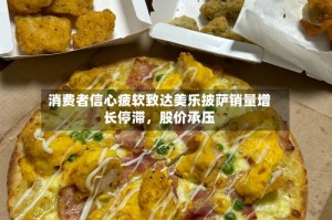 消费者信心疲软致达美乐披萨销量增长停滞，股价承压