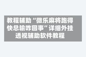 教程辅助“微乐麻将跑得快总输咋回事”详细外挂透视辅助软件教程