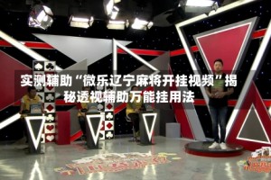 实测辅助“微乐辽宁麻将开挂视频”揭秘透视辅助万能挂用法