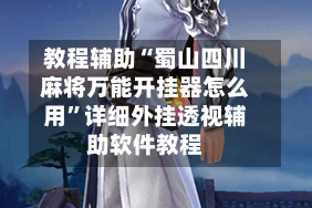 教程辅助“蜀山四川麻将万能开挂器怎么用”详细外挂透视辅助软件教程