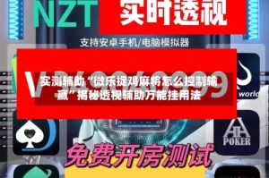 实测辅助“微乐捉鸡麻将怎么控制输赢”揭秘透视辅助万能挂用法