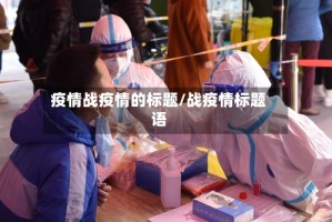 疫情战疫情的标题/战疫情标题语