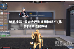 辅助神器“爱米大厅到底用挂吗?”(作弊)辅助透视教程