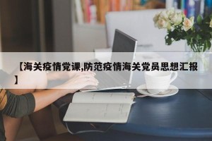 【海关疫情党课,防范疫情海关党员思想汇报】