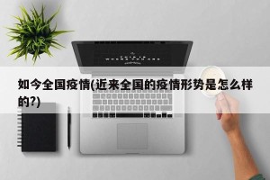 如今全国疫情(近来全国的疫情形势是怎么样的?)