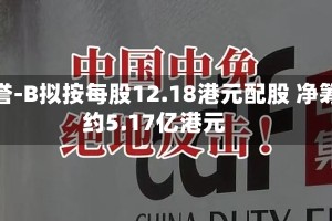 和誉-B拟按每股12.18港元配股 净筹约5.17亿港元