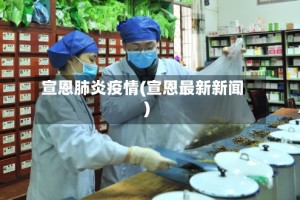 宣恩肺炎疫情(宣恩最新新闻)