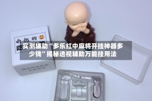 实测辅助“多乐红中麻将开挂神器多少钱”揭秘透视辅助万能挂用法