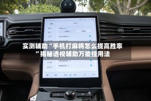 实测辅助“手机打麻将怎么提高胜率”揭秘透视辅助万能挂用法