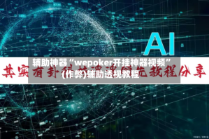 辅助神器“wepoker开挂神器视频”(作弊)辅助透视教程