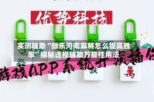 实测辅助“微乐河南麻将怎么提高胜率”揭秘透视辅助万能挂用法