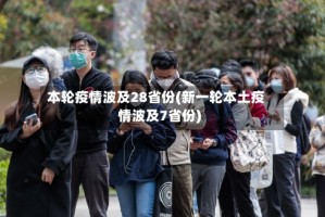 本轮疫情波及28省份(新一轮本土疫情波及7省份)