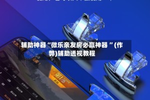 辅助神器“微乐亲友房必赢神器 ”(作弊)辅助透视教程