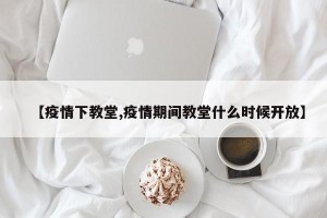 【疫情下教堂,疫情期间教堂什么时候开放】