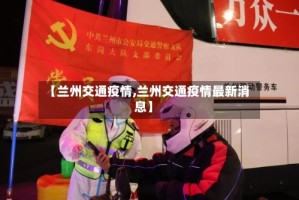 【兰州交通疫情,兰州交通疫情最新消息】