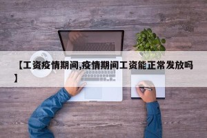 【工资疫情期间,疫情期间工资能正常发放吗】
