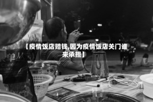 【疫情饭店赔钱,因为疫情饭店关门谁来承担】