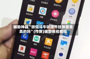 辅助神器“微信斗牛链接开挂神器是真的吗”(作弊)辅助透视教程