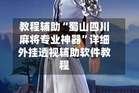 教程辅助“蜀山四川麻将专业神器”详细外挂透视辅助软件教程