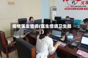 疫情医生借调(医生借调卫生局)