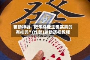 辅助神器“微乐斗地主确实真的有挂吗”(作弊)辅助透视教程