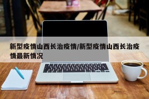 新型疫情山西长治疫情/新型疫情山西长治疫情最新情况