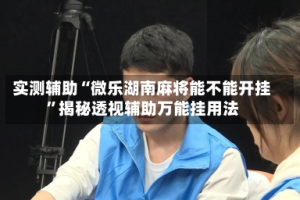 实测辅助“微乐湖南麻将能不能开挂”揭秘透视辅助万能挂用法