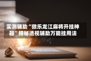 实测辅助“微乐龙江麻将开挂神器”揭秘透视辅助万能挂用法