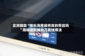 实测辅助“微乐海南麻将真的有挂吗”揭秘透视辅助万能挂用法